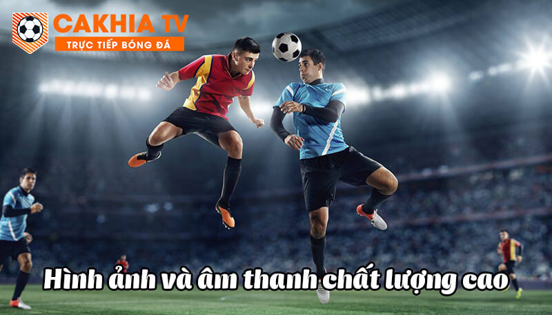 Hướng dẫn xem bóng đá trực tiếp nhanh đơn giản tại CakhiaTV